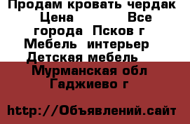 Продам кровать чердак › Цена ­ 6 000 - Все города, Псков г. Мебель, интерьер » Детская мебель   . Мурманская обл.,Гаджиево г.